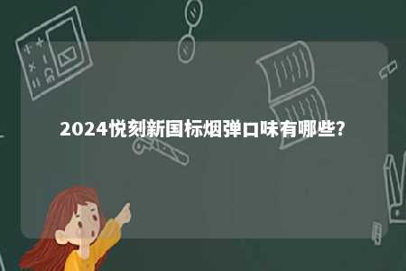 2024悦刻新国标烟弹口味有哪些
？ 